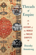 Threads of Empire ~ The History of the World in Twelve Carpets - Dorothy Armstrong